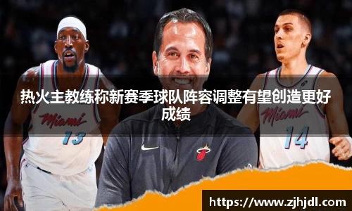 热火主教练称新赛季球队阵容调整有望创造更好成绩