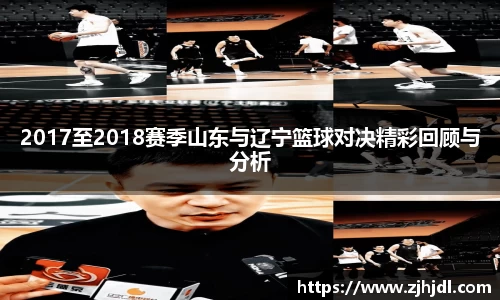 2017至2018赛季山东与辽宁篮球对决精彩回顾与分析