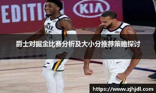 爵士对掘金比赛分析及大小分推荐策略探讨