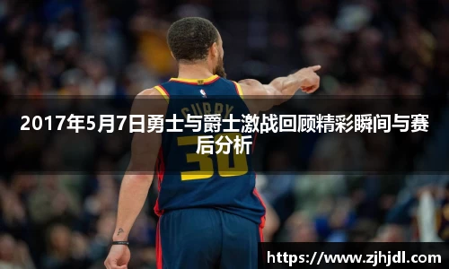 2017年5月7日勇士与爵士激战回顾精彩瞬间与赛后分析