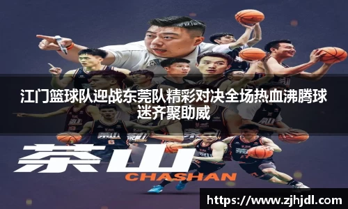 江门篮球队迎战东莞队精彩对决全场热血沸腾球迷齐聚助威