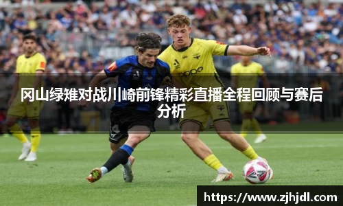 冈山绿雉对战川崎前锋精彩直播全程回顾与赛后分析