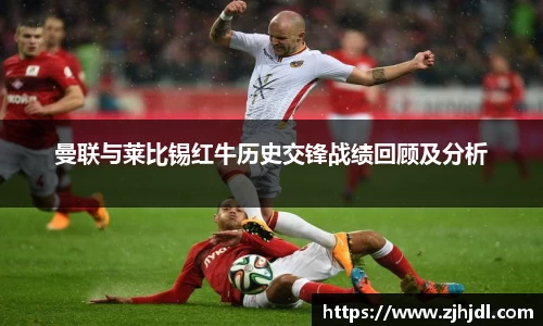 曼联与莱比锡红牛历史交锋战绩回顾及分析