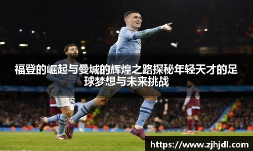 福登的崛起与曼城的辉煌之路探秘年轻天才的足球梦想与未来挑战