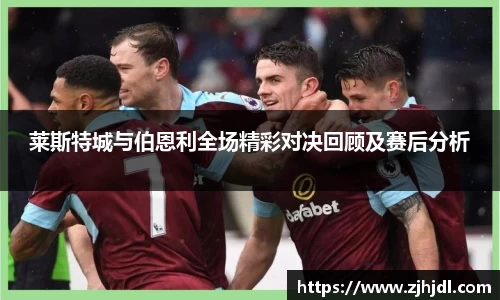 莱斯特城与伯恩利全场精彩对决回顾及赛后分析