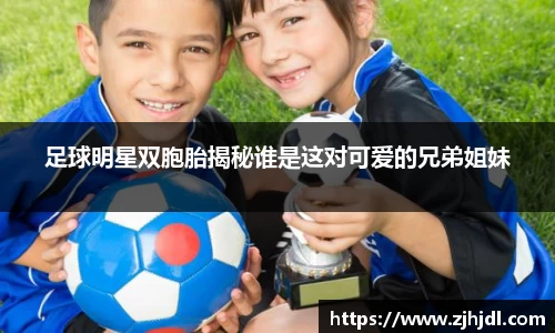 足球明星双胞胎揭秘谁是这对可爱的兄弟姐妹
