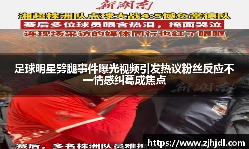 足球明星劈腿事件曝光视频引发热议粉丝反应不一情感纠葛成焦点