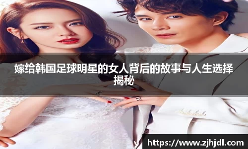 嫁给韩国足球明星的女人背后的故事与人生选择揭秘