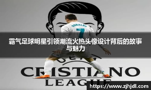 霸气足球明星引领潮流火热头像设计背后的故事与魅力