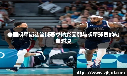 美国明星街头篮球赛季精彩回顾与明星球员的热血对决