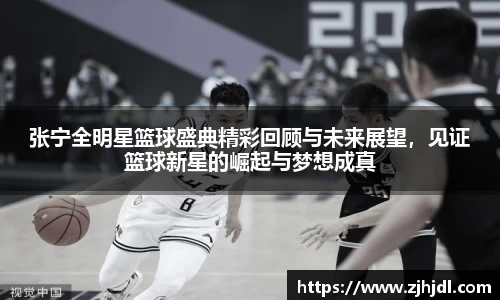 张宁全明星篮球盛典精彩回顾与未来展望，见证篮球新星的崛起与梦想成真
