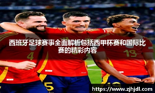 西班牙足球赛事全面解析包括西甲杯赛和国际比赛的精彩内容