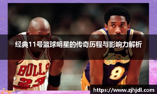 经典11号篮球明星的传奇历程与影响力解析